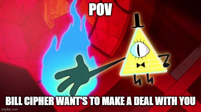 POV; BILL CIPHER WANT'S TO MAKE A DEAL WITH YOU | image tagged in gravity falls,roleplay,bill cipher | made w/ Imgflip meme maker