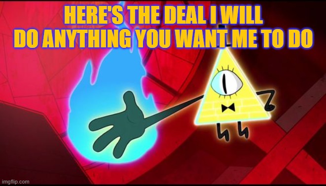 HERE'S THE DEAL I WILL DO ANYTHING YOU WANT ME TO DO | made w/ Imgflip meme maker
