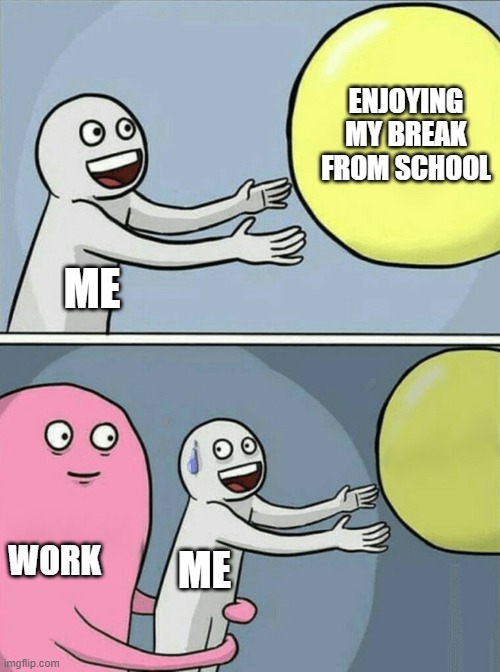 Running Away Balloon Meme | ENJOYING MY BREAK FROM SCHOOL; ME; WORK; ME | image tagged in memes,running away balloon | made w/ Imgflip meme maker