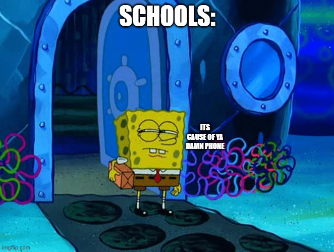 Skeptical Spongebob | SCHOOLS: ITS CAUSE OF YA DAMN PHONE | image tagged in skeptical spongebob | made w/ Imgflip meme maker