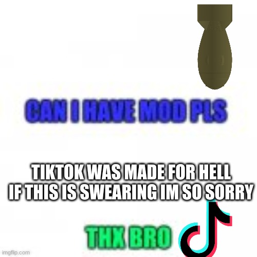 give mod now pls | TIKTOK WAS MADE FOR HELL
IF THIS IS SWEARING IM SO SORRY | made w/ Imgflip meme maker