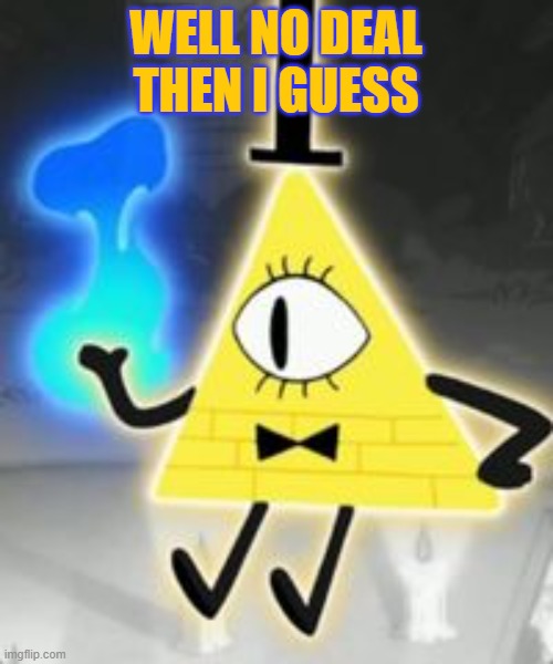 Bill Cipher | WELL NO DEAL THEN I GUESS | image tagged in bill cipher | made w/ Imgflip meme maker