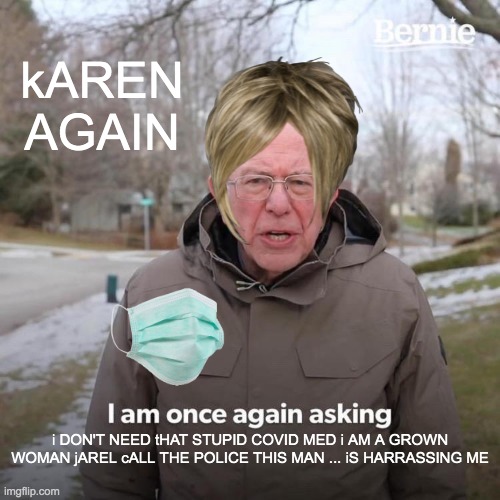 Bernie I Am Once Again Asking For Your Support | kAREN AGAIN; i DON'T NEED tHAT STUPID COVID MED i AM A GROWN WOMAN jAREL cALL THE POLICE THIS MAN ... iS HARRASSING ME | image tagged in memes,bernie i am once again asking for your support | made w/ Imgflip meme maker