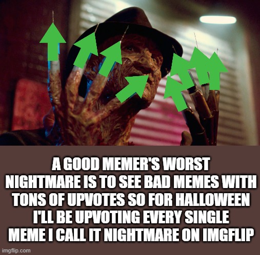 One Two Freddy's coming for You | A GOOD MEMER'S WORST NIGHTMARE IS TO SEE BAD MEMES WITH TONS OF UPVOTES SO FOR HALLOWEEN I'LL BE UPVOTING EVERY SINGLE MEME I CALL IT NIGHTMARE ON IMGFLIP | image tagged in freddy krueger needle,funny,funny memes,memes,halloween | made w/ Imgflip meme maker