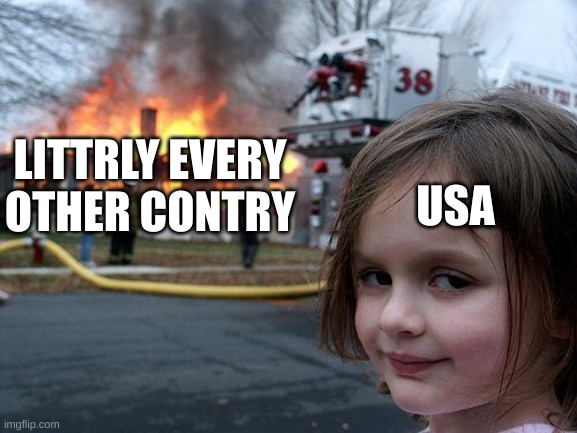 Disaster Girl Meme | LITTRLY EVERY OTHER CONTRY USA | image tagged in memes,disaster girl | made w/ Imgflip meme maker