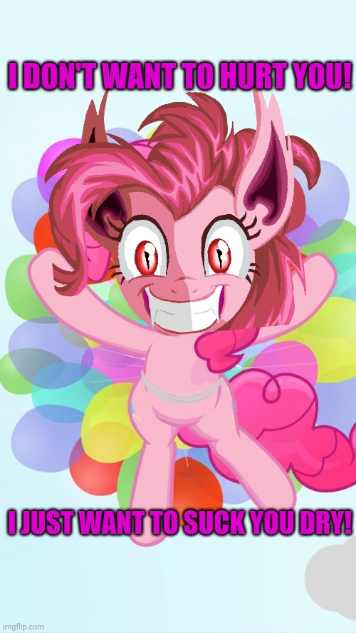 Pinkie Pie My Little Pony I'm back! | I DON'T WANT TO HURT YOU! I JUST WANT TO SUCK YOU DRY! | image tagged in pinkie pie my little pony i'm back | made w/ Imgflip meme maker