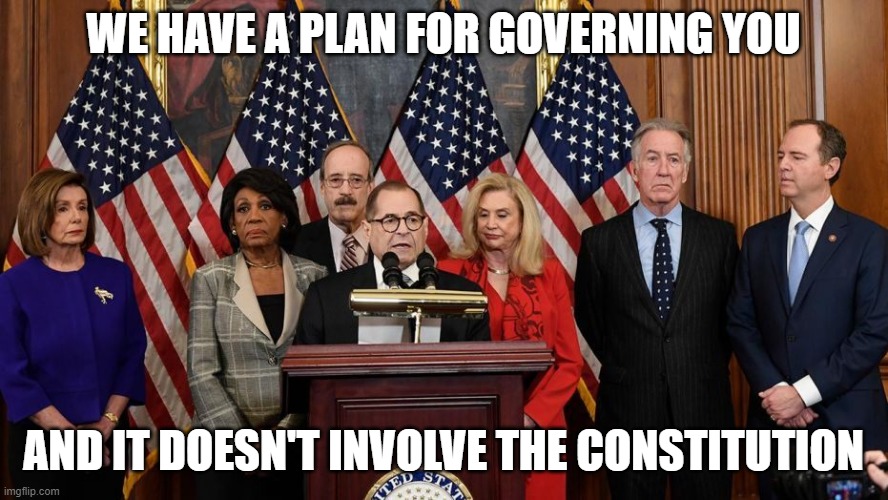 House Democrats | WE HAVE A PLAN FOR GOVERNING YOU AND IT DOESN'T INVOLVE THE CONSTITUTION | image tagged in house democrats | made w/ Imgflip meme maker