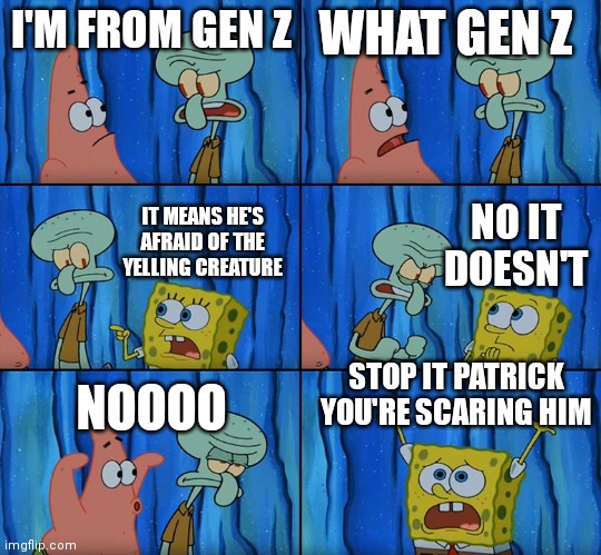 You used to be scared of this | I'M FROM GEN Z; WHAT GEN Z; NO IT DOESN'T; IT MEANS HE'S AFRAID OF THE YELLING CREATURE; STOP IT PATRICK YOU'RE SCARING HIM; NOOOO | image tagged in stop it patrick you're scaring him | made w/ Imgflip meme maker
