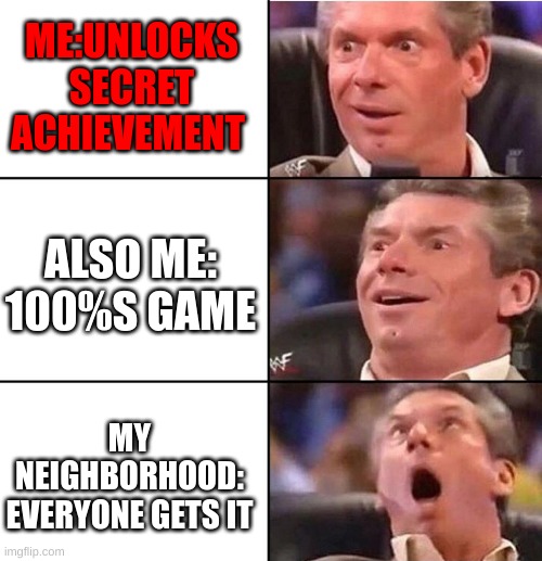 Vince McMahon | ME:UNLOCKS SECRET ACHIEVEMENT; ALSO ME: 100%S GAME; MY NEIGHBORHOOD: EVERYONE GETS IT | image tagged in vince mcmahon | made w/ Imgflip meme maker