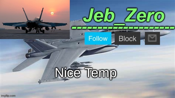Jeb_Zero F-18 (Made by Uno) | Nice Temp | image tagged in jeb_zero f-18 made by uno | made w/ Imgflip meme maker