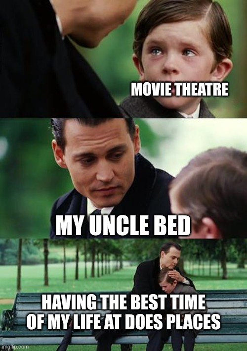 Finding Neverland Meme | MOVIE THEATRE; MY UNCLE BED; HAVING THE BEST TIME OF MY LIFE AT DOES PLACES | image tagged in memes,finding neverland | made w/ Imgflip meme maker