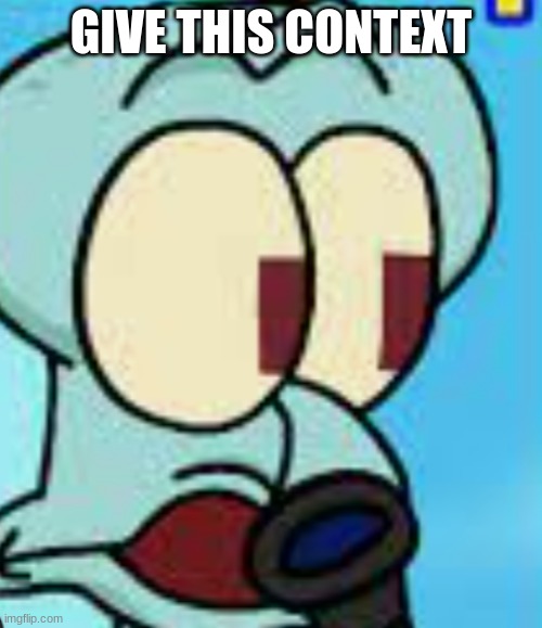 funkin squidderd pog | GIVE THIS CONTEXT | image tagged in funkin squidderd pog | made w/ Imgflip meme maker