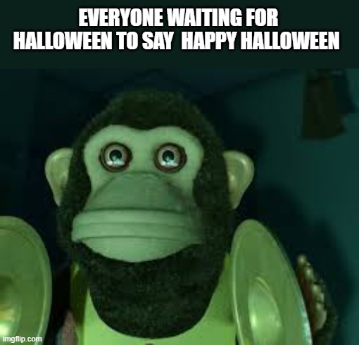 Toy Story Monkey | EVERYONE WAITING FOR HALLOWEEN TO SAY  HAPPY HALLOWEEN | image tagged in toy story monkey | made w/ Imgflip meme maker