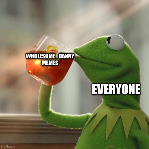 But That's None Of My Business Meme | WHOLESOME_DANNY MEMES; EVERYONE | image tagged in memes,but that's none of my business,kermit the frog | made w/ Imgflip meme maker
