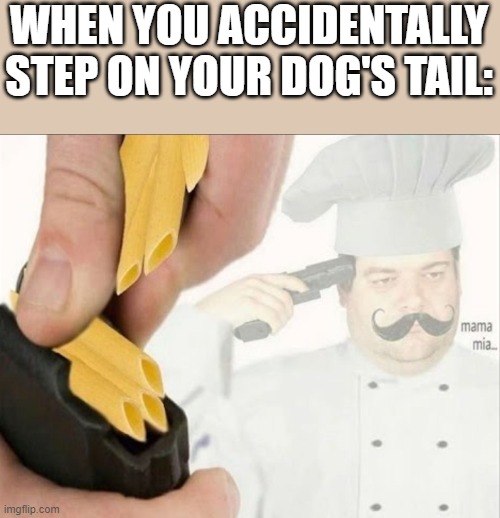 (Meaning I stepped on my own as well) | WHEN YOU ACCIDENTALLY STEP ON YOUR DOG'S TAIL: | image tagged in italian suicide | made w/ Imgflip meme maker