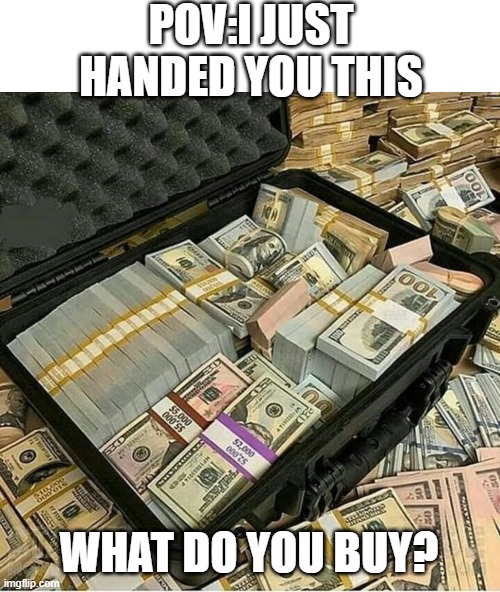 What do you buy? | POV:I JUST HANDED YOU THIS; WHAT DO YOU BUY? | image tagged in memes,blank transparent square,start working from home today | made w/ Imgflip meme maker