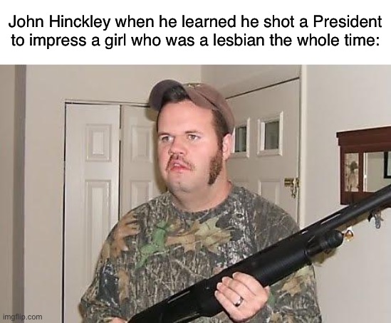 Yikes | John Hinckley when he learned he shot a President to impress a girl who was a lesbian the whole time: | image tagged in redneck wonder,ronald reagan,assassination,jodie foster,1980s,lesbian | made w/ Imgflip meme maker