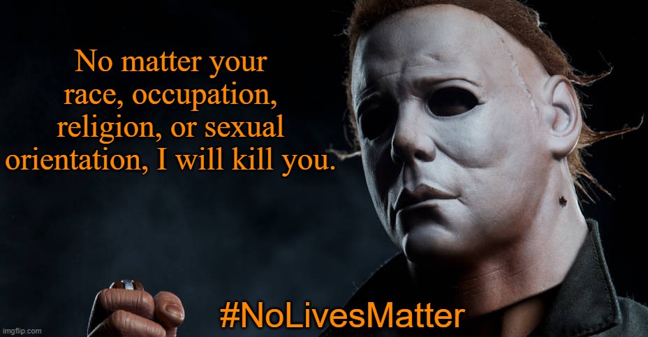E.O.K (Equal Opportunity Killer) |  No matter your race, occupation, religion, or sexual orientation, I will kill you. #NoLivesMatter | image tagged in memes,halloween,michael myers,no lives matter,i love halloween | made w/ Imgflip meme maker