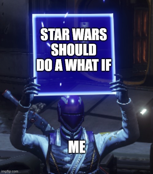Just an opinion | STAR WARS SHOULD DO A WHAT IF; ME | image tagged in destiny 2,star wars,what if | made w/ Imgflip meme maker