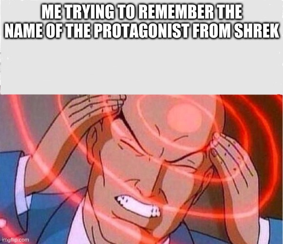 Me trying to remember | ME TRYING TO REMEMBER THE NAME OF THE PROTAGONIST FROM SHREK | image tagged in me trying to remember | made w/ Imgflip meme maker