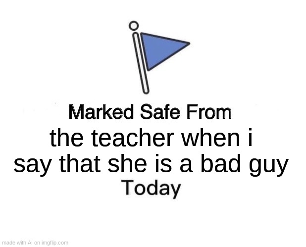 ai meme 5 | the teacher when i say that she is a bad guy | image tagged in memes,marked safe from | made w/ Imgflip meme maker
