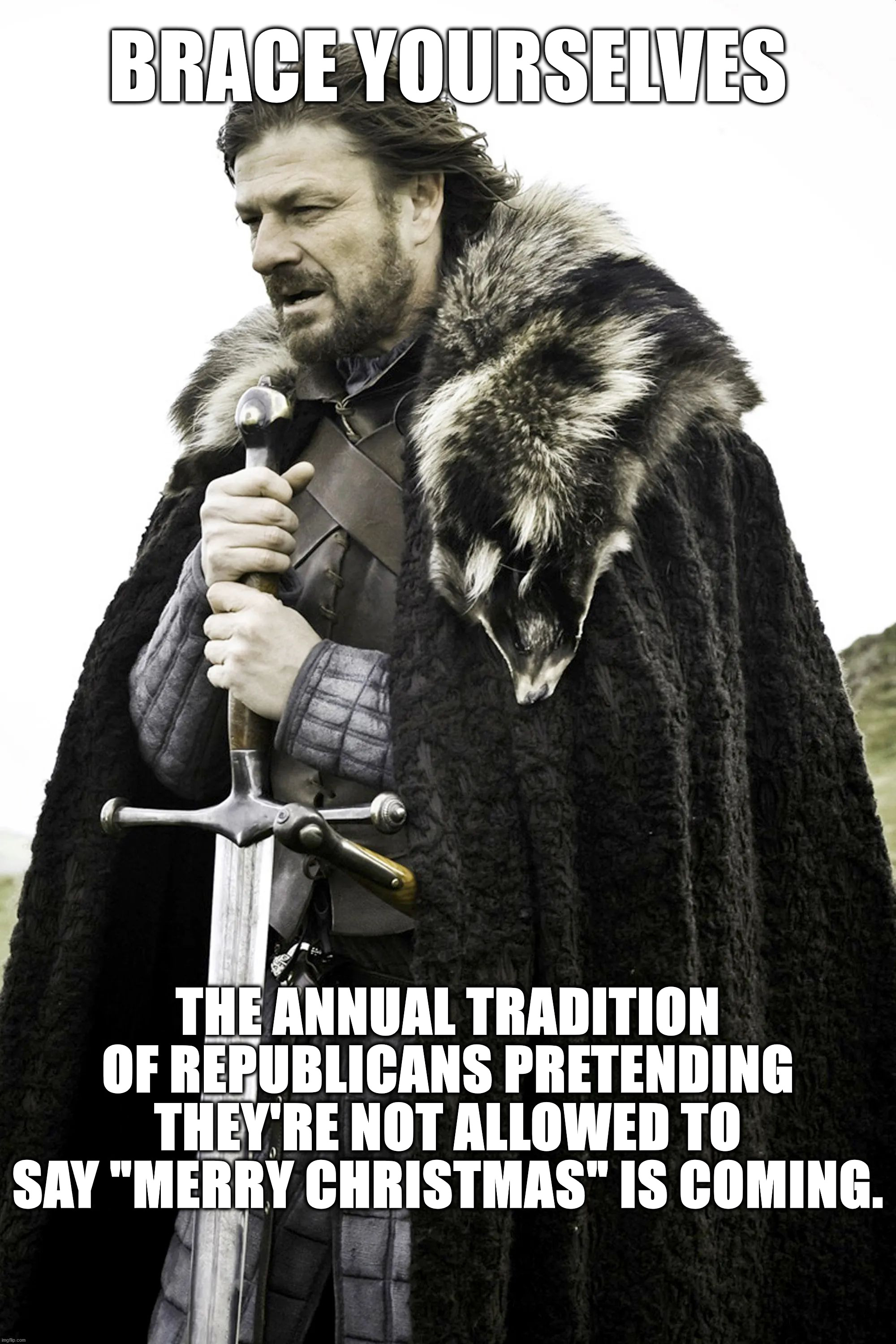 BRACE YOURSELVES | BRACE YOURSELVES; THE ANNUAL TRADITION OF REPUBLICANS PRETENDING THEY'RE NOT ALLOWED TO SAY "MERRY CHRISTMAS" IS COMING. | image tagged in got,christmas,republicans | made w/ Imgflip meme maker