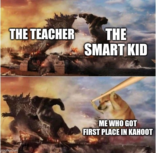 I am superior | THE SMART KID; THE TEACHER; ME WHO GOT FIRST PLACE IN KAHOOT | image tagged in kong godzilla doge,kahoot | made w/ Imgflip meme maker