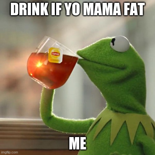 But That's None Of My Business | DRINK IF YO MAMA FAT; ME | image tagged in memes,but that's none of my business,kermit the frog | made w/ Imgflip meme maker