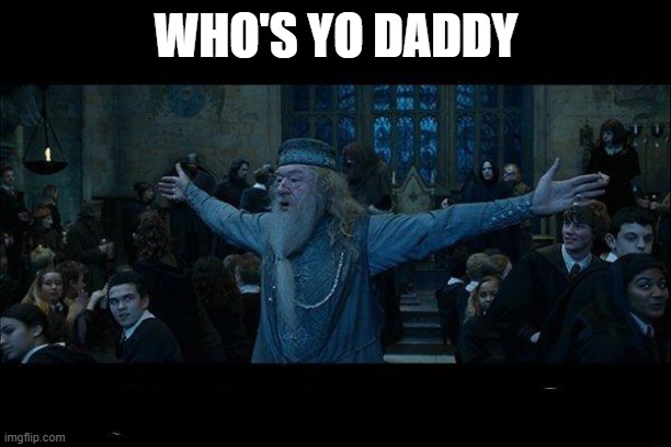 LMAO | WHO'S YO DADDY | image tagged in dumbledore,whos yo daddy | made w/ Imgflip meme maker