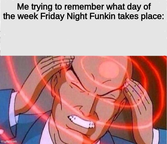 Me trying to remember | Me trying to remember what day of the week Friday Night Funkin takes place: | image tagged in me trying to remember | made w/ Imgflip meme maker