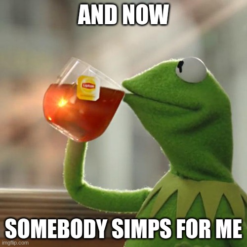 But That's None Of My Business | AND NOW; SOMEBODY SIMPS FOR ME | image tagged in memes,but that's none of my business,kermit the frog | made w/ Imgflip meme maker