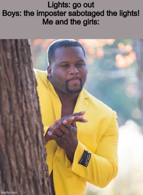 Ok | Lights: go out
Boys: the imposter sabotaged the lights!
Me and the girls: | image tagged in black guy hiding behind tree,lights | made w/ Imgflip meme maker