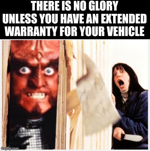 THERE IS NO GLORY UNLESS YOU HAVE AN EXTENDED WARRANTY FOR YOUR VEHICLE | image tagged in gowron,warranty | made w/ Imgflip meme maker