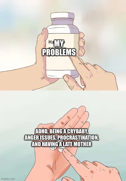 The reason people that I don’t know, know me at school | MY PROBLEMS; ADHD, BEING A CRYBABY, ANGER ISSUES, PROCRASTINATION, AND HAVING A LATE MOTHER | image tagged in memes,hard to swallow pills,adhd,procrastination | made w/ Imgflip meme maker