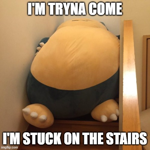 Trapped Snorlax | I'M TRYNA COME I'M STUCK ON THE STAIRS | image tagged in trapped snorlax | made w/ Imgflip meme maker