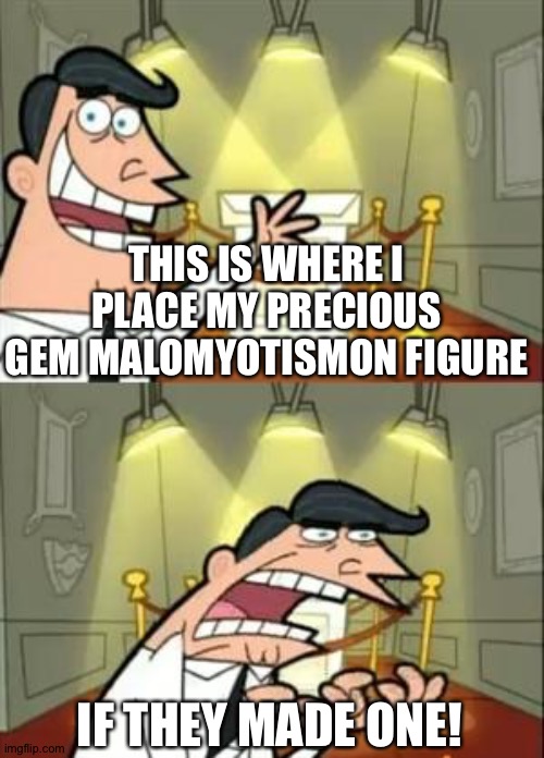 This Is Where I'd Put My Trophy If I Had One | THIS IS WHERE I PLACE MY PRECIOUS GEM MALOMYOTISMON FIGURE; IF THEY MADE ONE! | image tagged in memes,this is where i'd put my trophy if i had one | made w/ Imgflip meme maker