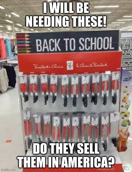 school supplies nothing more AHa hA | I WILL BE NEEDING THESE! DO THEY SELL THEM IN AMERICA? | image tagged in school supplies,knives,you had one job just the one | made w/ Imgflip meme maker