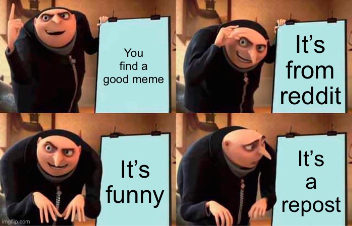Gru's Plan Meme | You find a good meme; It’s from reddit; It’s funny; It’s a repost | image tagged in memes,gru's plan | made w/ Imgflip meme maker