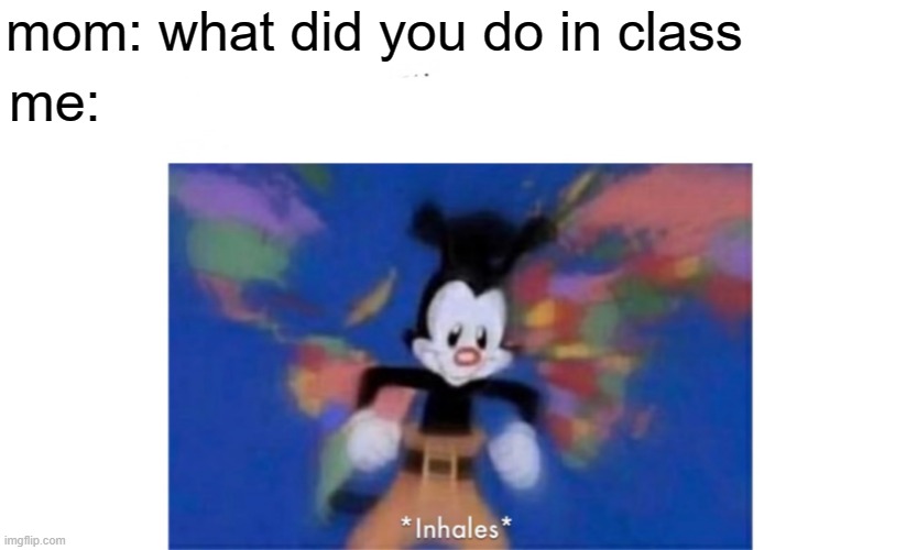 school | mom: what did you do in class; me: | image tagged in world occupied | made w/ Imgflip meme maker