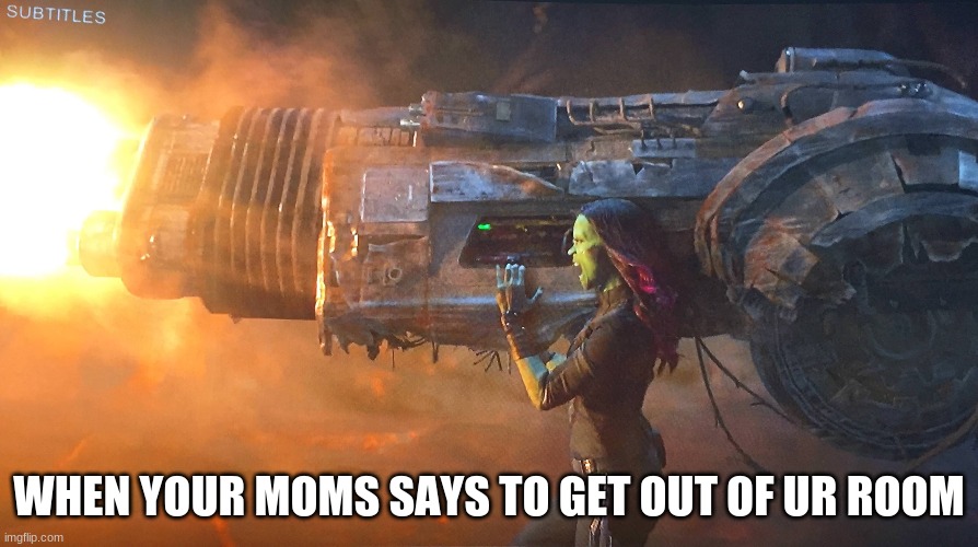Guardians | WHEN YOUR MOMS SAYS TO GET OUT OF UR ROOM | image tagged in guardians of the galaxy vol 2 | made w/ Imgflip meme maker