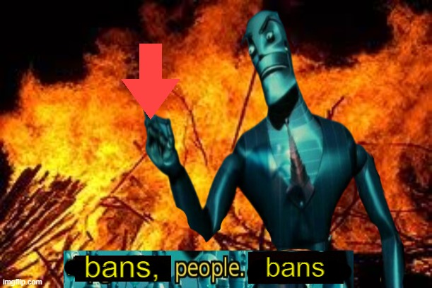Downvotes people, downvotes. | bans, bans | image tagged in downvotes people downvotes | made w/ Imgflip meme maker