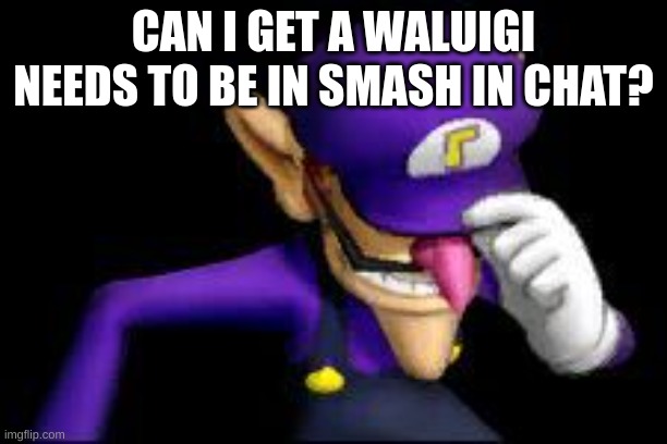 Waluigi | CAN I GET A WALUIGI NEEDS TO BE IN SMASH IN CHAT? | image tagged in waluigi sad,super smash bros | made w/ Imgflip meme maker