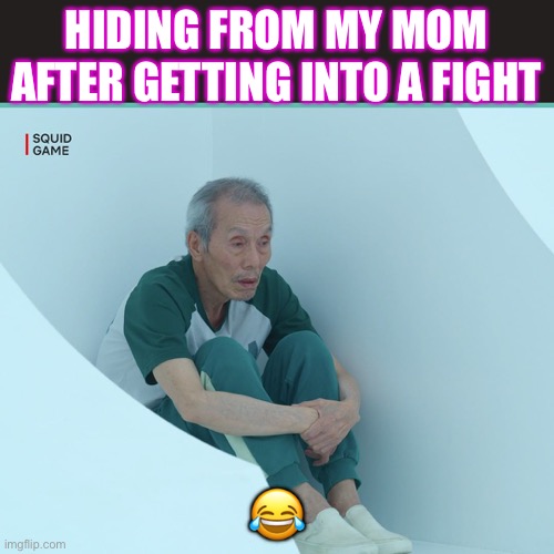 Squid Game Grandpa | HIDING FROM MY MOM AFTER GETTING INTO A FIGHT; 😂 | image tagged in ur mom gay | made w/ Imgflip meme maker