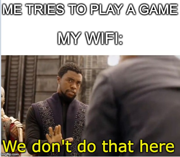 We don't do that here | ME TRIES TO PLAY A GAME; MY WIFI:; We don't do that here | image tagged in we don't do that here | made w/ Imgflip meme maker