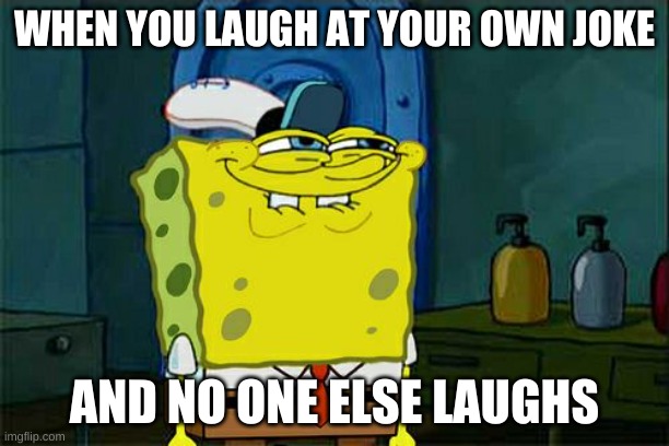 wldkififby | WHEN YOU LAUGH AT YOUR OWN JOKE; AND NO ONE ELSE LAUGHS | image tagged in memes,don't you squidward | made w/ Imgflip meme maker