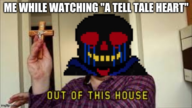 ME WHILE WATCHING "A TELL TALE HEART" | image tagged in error sans out of this house | made w/ Imgflip meme maker