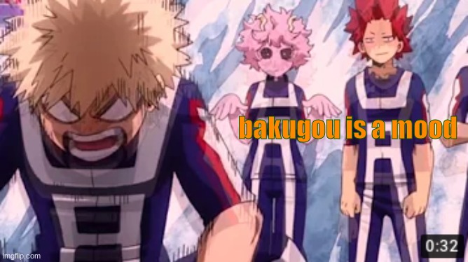 Youtube link in comments | bakugou is a mood | image tagged in bakugou,mood,me rn | made w/ Imgflip meme maker