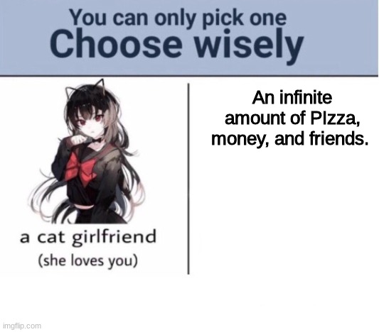 Choose wisely |  An infinite amount of PIzza, money, and friends. | image tagged in choose wisely | made w/ Imgflip meme maker
