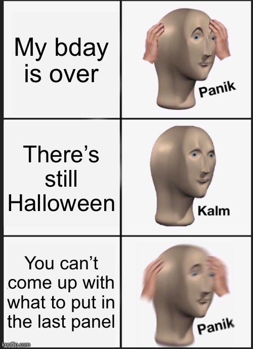 Panik Kalm Panik Meme | My bday is over; There’s still Halloween; You can’t come up with what to put in the last panel | image tagged in memes,panik kalm panik | made w/ Imgflip meme maker