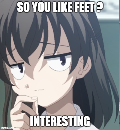 So you like ? | SO YOU LIKE FEET ? INTERESTING | image tagged in anime meme | made w/ Imgflip meme maker